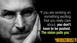 If you are working on something exciting you don't have to be pushed, the vision pulls you!